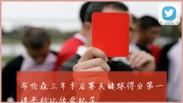 布伦森三年季后赛关键球得分第一追平科比传奇纪录