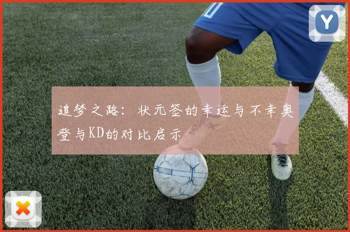 追梦之路：状元签的幸运与不幸奥登与KD的对比启示