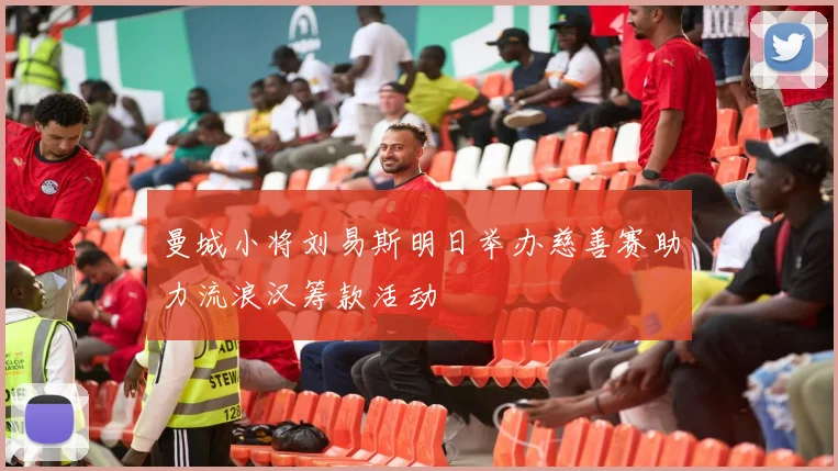 曼城小将刘易斯明日举办慈善赛助力流浪汉筹款活动