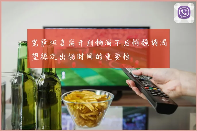 宽萨坦言离开利物浦不后悔强调渴望稳定出场时间的重要性
