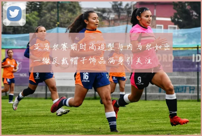 亚马尔赛前时尚造型与内马尔如出一辙反戴帽子饰品满身引关注