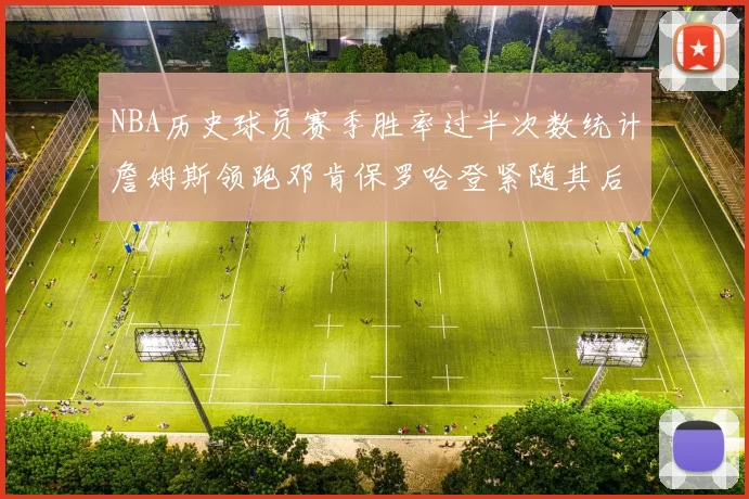 NBA历史球员赛季胜率过半次数统计詹姆斯领跑邓肯保罗哈登紧随其后