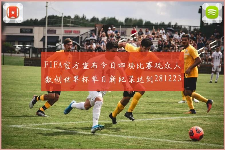 FIFA官方宣布今日四场比赛观众人数创世界杯单日新纪录达到281223人